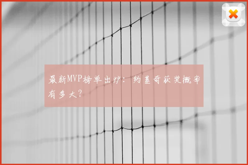 最新MVP榜单出炉：约基奇获奖概率有多大？