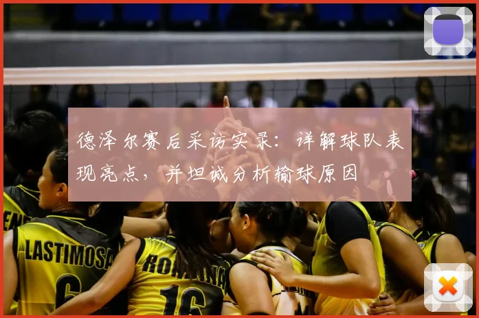 德泽尔赛后采访实录：详解球队表现亮点，并坦诚分析输球原因