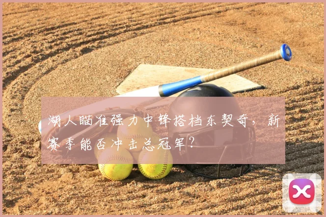 湖人瞄准强力中锋搭档东契奇，新赛季能否冲击总冠军？