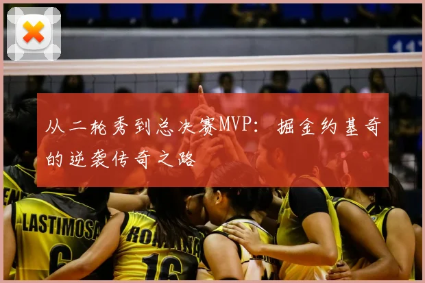 从二轮秀到总决赛MVP:掘金约基奇的逆袭传奇之路