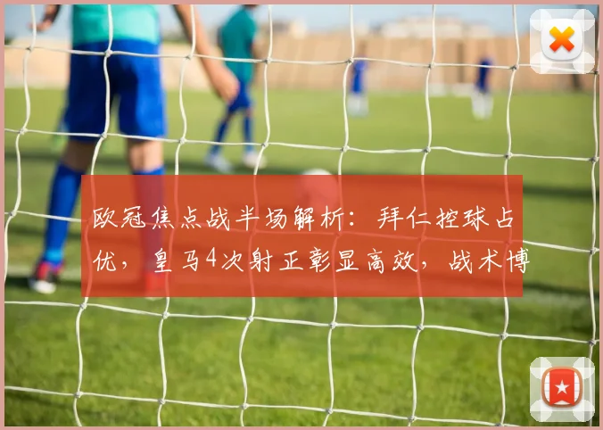 欧冠焦点战半场解析:拜仁控球占优,皇马4次射正彰显高效,战术博弈谁占先机?