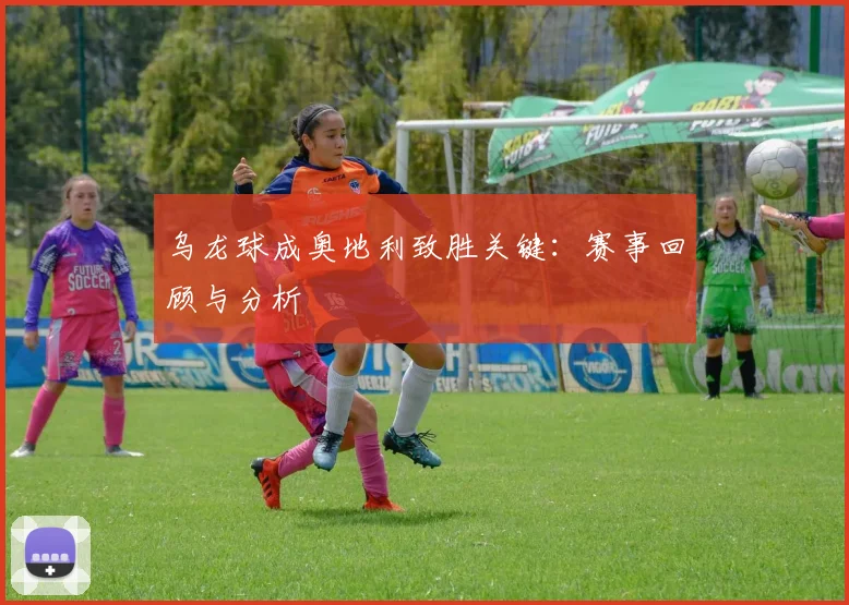 乌龙球成奥地利致胜关键：赛事回顾与分析