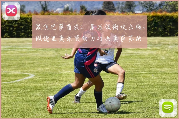 聚焦巴萨首发:莱万领衔攻击线,佩德里奥尔莫助力对决奥萨苏纳