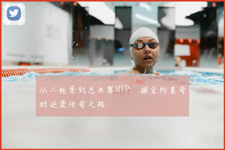 从二轮秀到总决赛MVP：掘金约基奇的逆袭传奇之路