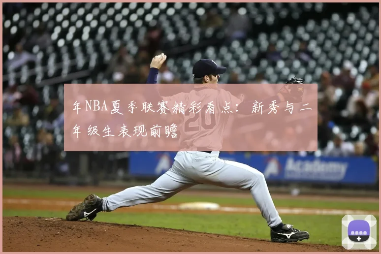 年NBA夏季联赛精彩看点：新秀与二年级生表现前瞻